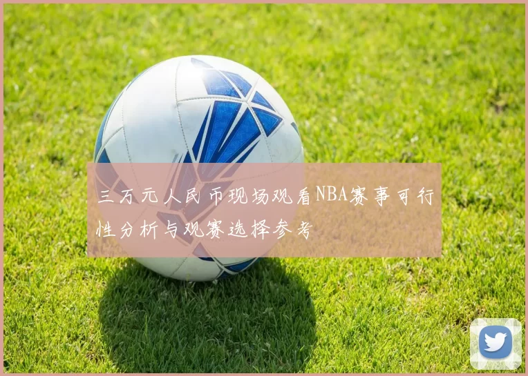 三万元人民币现场观看NBA赛事可行性分析与观赛选择参考