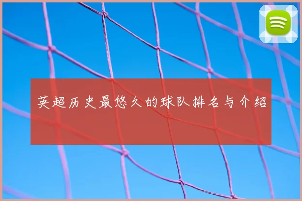 英超历史最悠久的球队排名与介绍