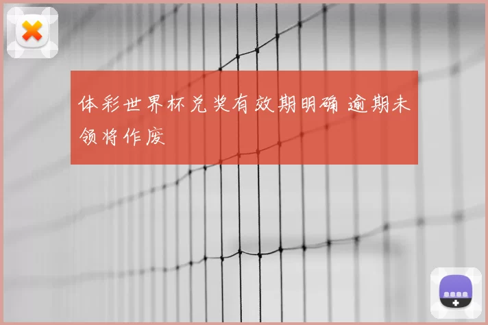 体彩世界杯兑奖有效期明确 逾期未领将作废