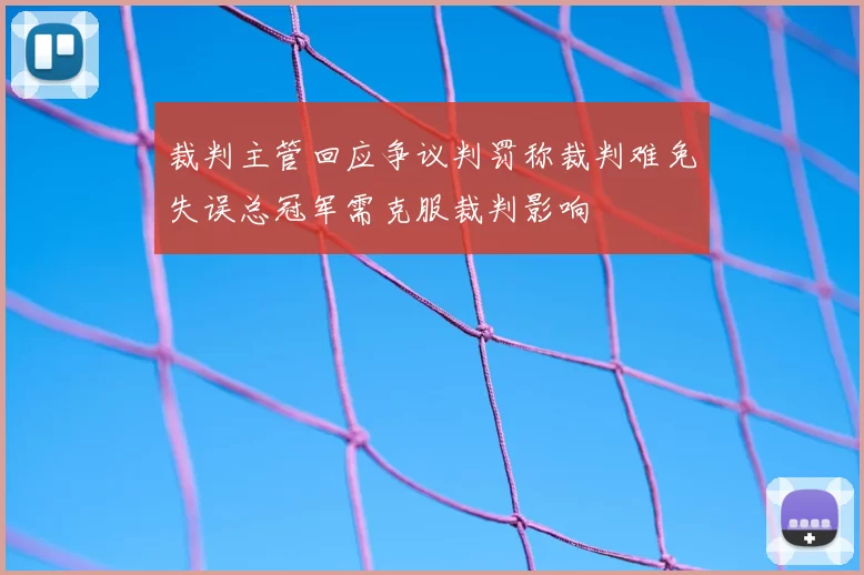 裁判主管回应争议判罚称裁判难免失误总冠军需克服裁判影响