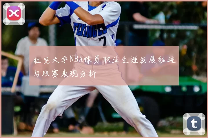 杜克大学NBA球员职业生涯发展轨迹与联赛表现分析