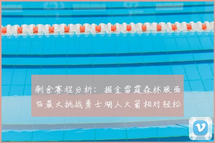 剩余赛程分析:掘金雷霆森林狼面临最大挑战勇士湖人火箭相对轻松