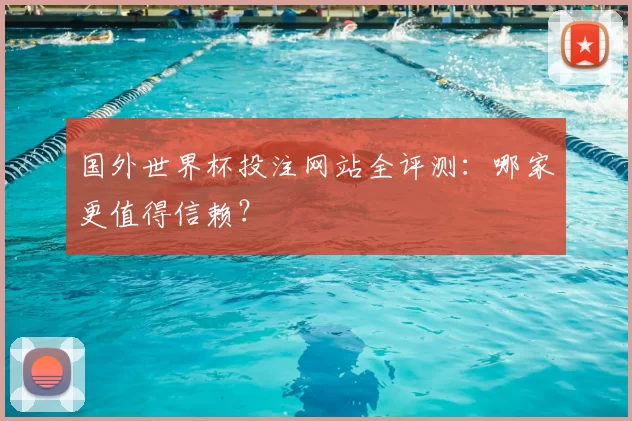 国外世界杯投注网站全评测:哪家更值得信赖?