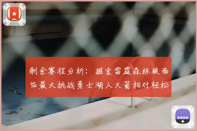 剩余赛程分析：掘金雷霆森林狼面临最大挑战勇士湖人火箭相对轻松