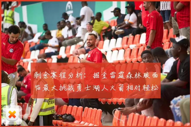 剩余赛程分析：掘金雷霆森林狼面临最大挑战勇士湖人火箭相对轻松