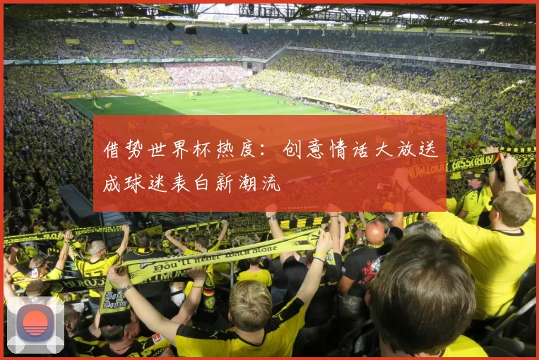 借势世界杯热度:创意情话大放送成球迷表白新潮流