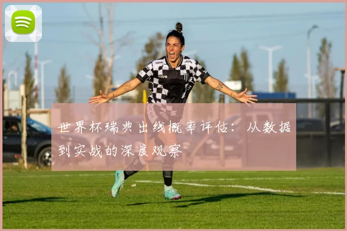 世界杯瑞典出线概率评估：从数据到实战的深度观察