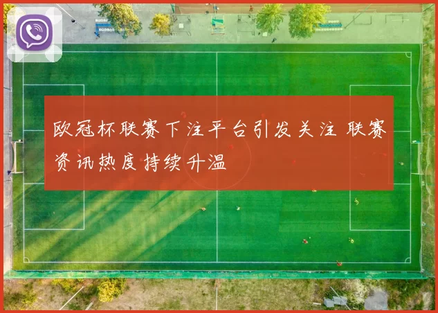 欧冠杯联赛下注平台引发关注 联赛资讯热度持续升温