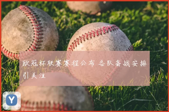 欧冠杯联赛赛程公布 各队备战安排引关注