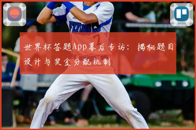 世界杯答题App幕后专访:揭秘题目设计与奖金分配机制