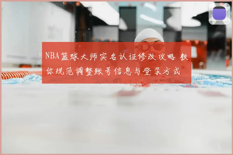 NBA篮球大师实名认证修改攻略 教你规范调整账号信息与登录方式