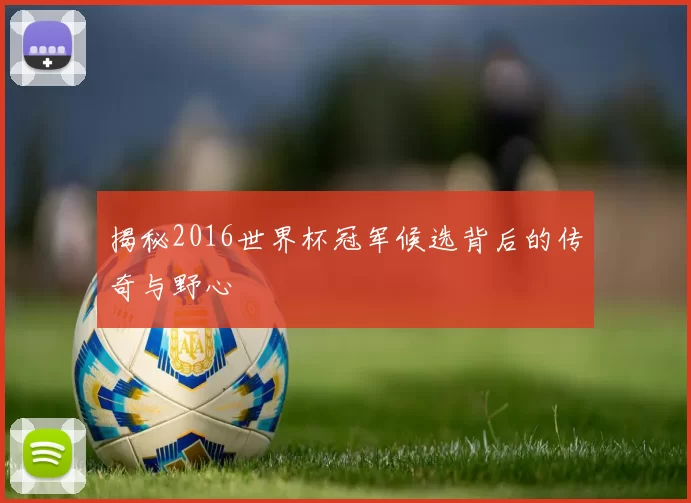 揭秘2016世界杯冠军候选背后的传奇与野心