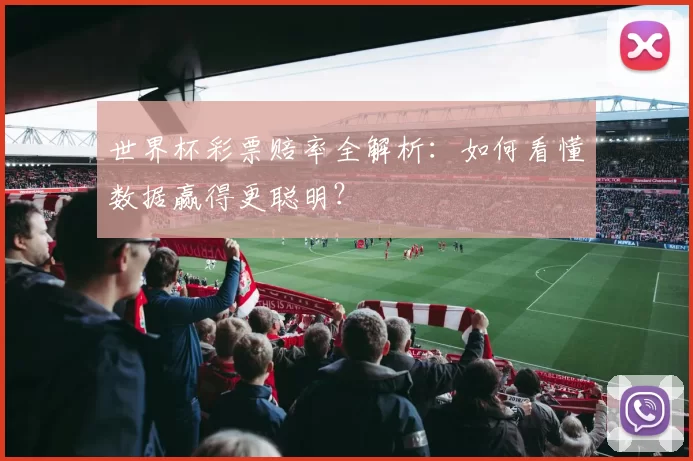 世界杯彩票赔率全解析:如何看懂数据赢得更聪明?