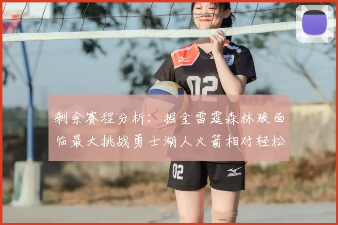 剩余赛程分析:掘金雷霆森林狼面临最大挑战勇士湖人火箭相对轻松