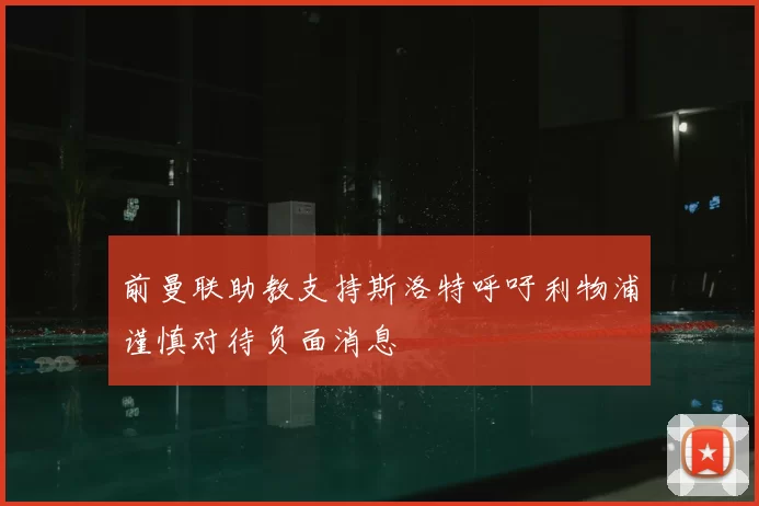 前曼联助教支持斯洛特呼吁利物浦谨慎对待负面消息