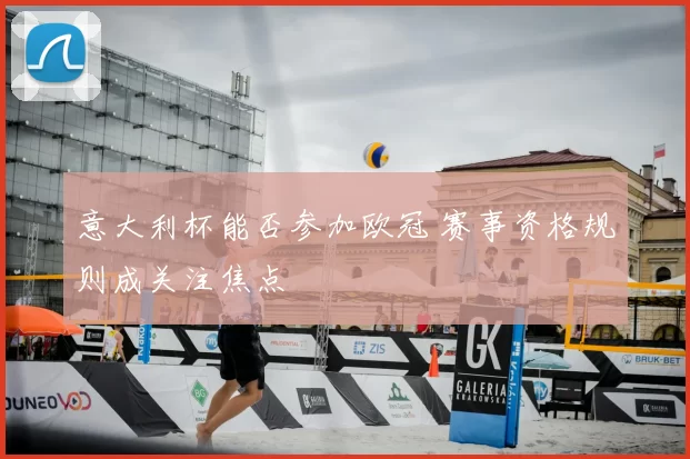 意大利杯能否参加欧冠 赛事资格规则成关注焦点