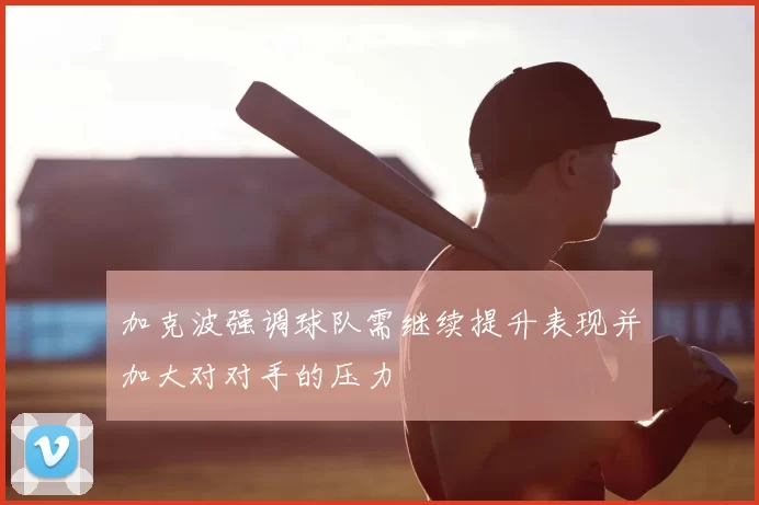 加克波强调球队需继续提升表现并加大对对手的压力