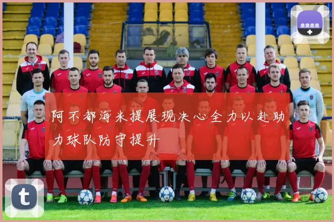 阿不都海米提展现决心全力以赴助力球队防守提升